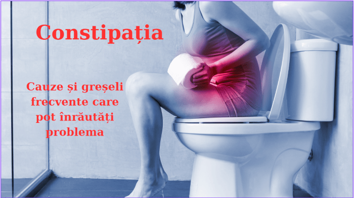 Constipația: cauze, tratament și greșeli frecvente care pot înrăutăți problema